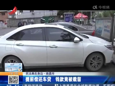 【民法典在身边】南昌市：提前偿还车贷 钱款竟被截留