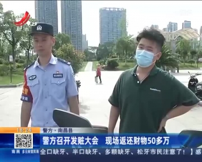 【警方】南昌县：警方召开发赃大会 现场返还财物50多万