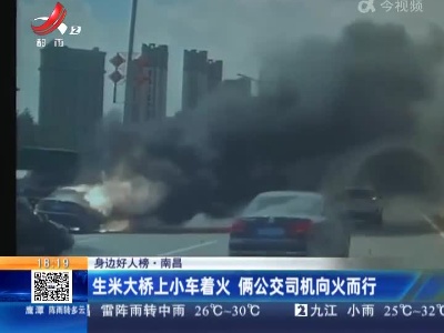 【身边好人榜】南昌：生米大桥上小车着火 俩公交司机向火而行