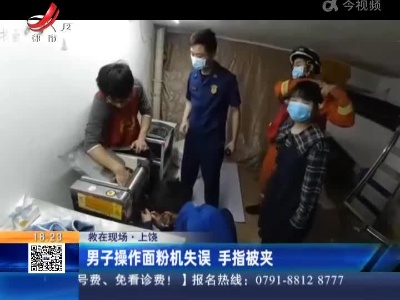 【救在现场】上饶：男子操作面粉机失误 手指被夹