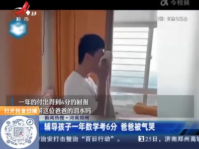 【新闻热搜】河南郑州：辅导孩子一年数学考6分 爸爸被气哭