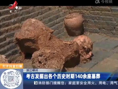 浙江嵊州：考古发掘出各个历史时期140余座墓葬