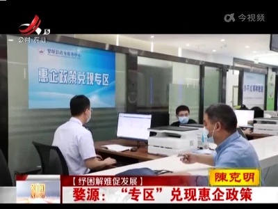 【纾困解难促发展】婺源： “专区”兑现惠企政策