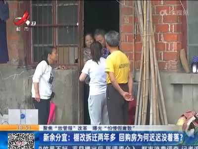 【聚焦“放管服”改革 曝光“怕慢假庸散”】新余分宜：棚改拆迁两年多 回购房为何迟迟没着落？