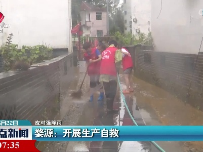 【应对强降雨】婺源：开展生产自救