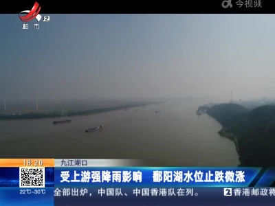 九江湖口：受上游强降雨影响 鄱阳湖水位止跌微涨