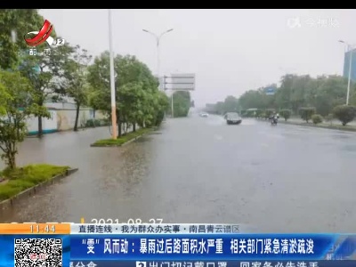 【直播连线·我为群众办实事·南昌青云谱区】“雯”风而动：暴雨过后路面积水严重 相关部门紧急清淤疏浚