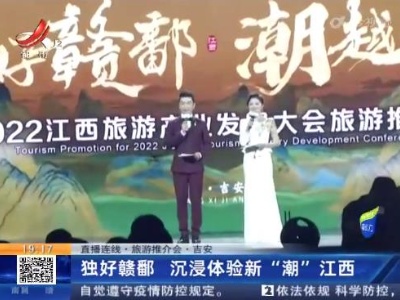 【直播连线·旅游推介会】吉安：独好赣鄱 沉浸体验新“潮”江西
