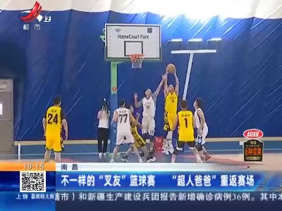 南昌：不一样的“叉友”篮球赛 “超人爸爸”重返赛场