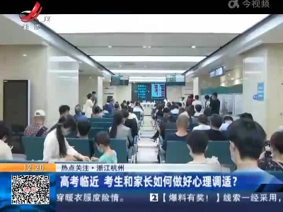【热点关注】浙江杭州：高考临近 考生和家长如何做好心理调适？