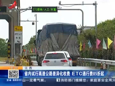 江西：省内试行高速公路差异化收费 ETC通行费85折起