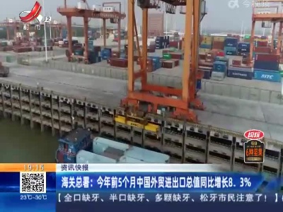 海关总署：今年前5个月中国外贸进出口总值同比增长8.3%