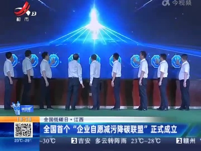 【全国低碳日】江西：全国首个“企业自愿减污降碳联盟”正式成立