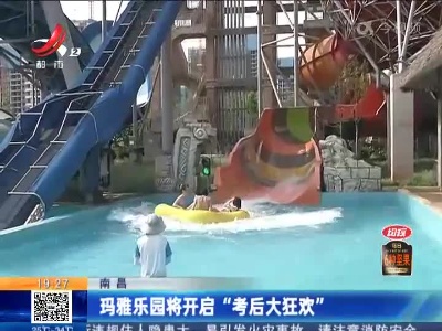 南昌：玛雅乐园将开启“考后大狂欢”