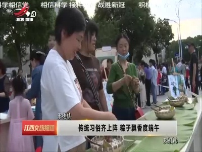 景德镇：传统习俗齐上阵 粽子飘香度端午