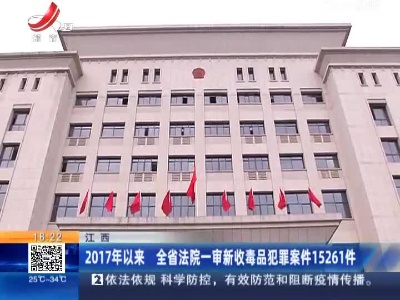 江西：2017年以来 全省法院一审新收毒品犯罪案件15261件