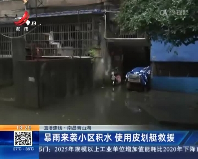 【直播连线】南昌青山湖：暴雨来袭小区积水 使用皮划艇救援