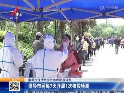 南昌市疫情防控应急现场指挥部：倡导市民每7天开展1次核酸检测