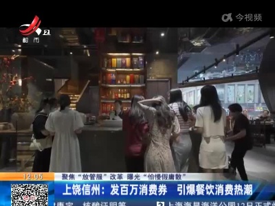 【聚焦“放管服”改革 曝光“怕慢假庸散”】上饶信州：发百万消费券 引爆餐饮消费热潮