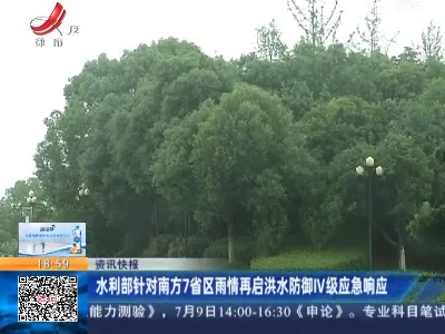 水利部针对南方7省区雨情再启洪水防御IV级应急响应