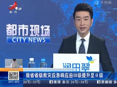 江西省省级救灾应急响应由lll级提升至ll级