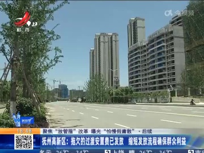 【聚焦“放管服”改革 曝光“怕慢假庸散”】后续·抚州高新区：拖欠的过渡安置费已发放 缩短发放流程确保群众利益