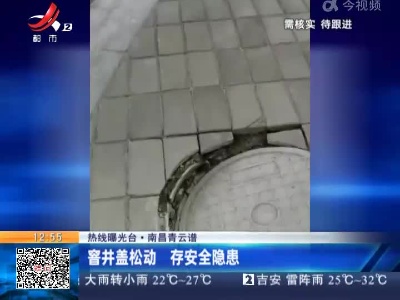 【热线曝光台】南昌青云谱：窨井盖松动 存安全隐患