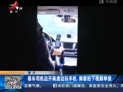 重庆：客车司机边开高速边玩手机 乘客拍下视频举报