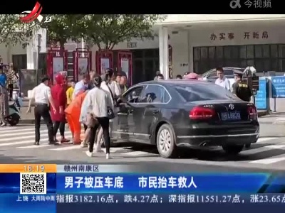 赣州南康区：男子被压车底 市民抬车救人