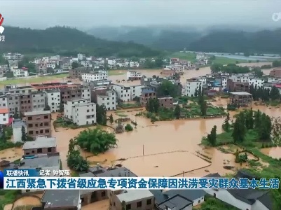 江西紧急下拨省级应急专项资金保障因洪涝受灾群众基本生活