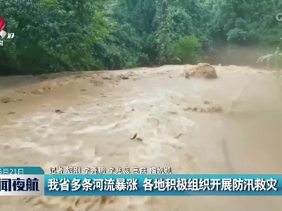 我省多条河流暴涨 各地积极组织开展防汛救灾