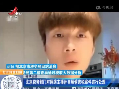 北京税务部门对网络主播孙自烜偷逃税案件进行处理