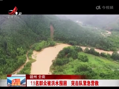 赣州全南：11名群众被洪水围困 突击队紧急营救