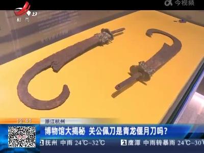 浙江杭州：博物馆大揭秘 关公佩刀是青龙偃月刀吗？