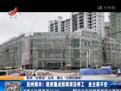 【聚焦“放管服”改革 曝光“怕慢假庸散”】抚州南丰：政府重点招商项目停工 业主很不安