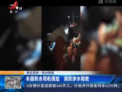 【救在现场】抚州南城：车困积水司机很尬 消防涉水相救