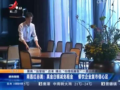 【聚焦“放管服”改革 曝光“怕慢假庸散”·惠企纾困】南昌红谷滩：真金白银减免租金 餐饮企业复市信心足