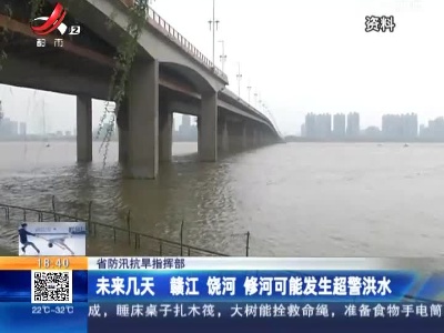省防汛抗旱指挥部：未来几天 赣江 饶河 修河可能发生超警洪水