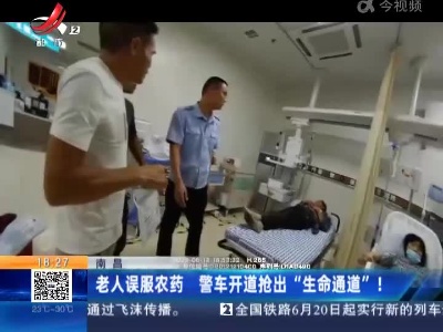 南昌：老人误服农药 警车开道抢出“生命通道”！