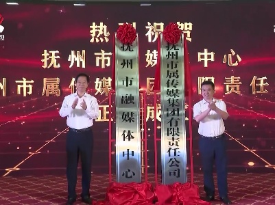 抚州市融媒体中心和抚州市属传媒集团揭牌成立
