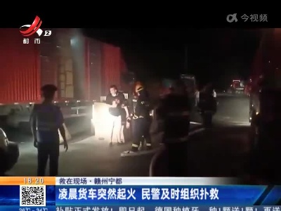【救在现场】赣州宁都：凌晨货车突然起火 民警及时组织扑救