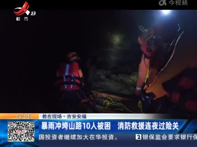 【救在现场】吉安安福：暴雨冲垮山路10人被困 消防救援连夜过险关