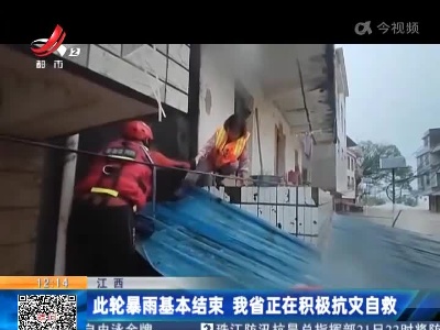 江西：此轮暴雨基本结束 我省正在积极抗灾自救