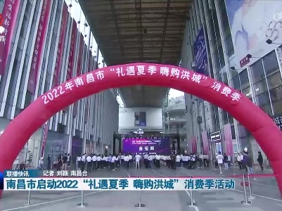 南昌市启动2022“礼遇夏季 嗨购洪城”消费季活动