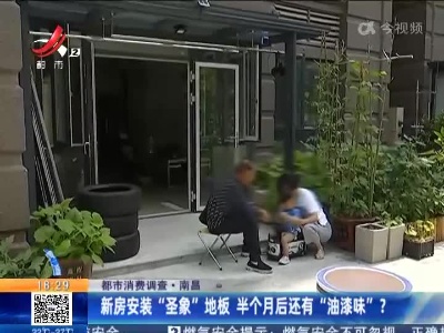 【都市消费调查】南昌：新房安装“圣象”地板 半个月后还有“油漆味”？