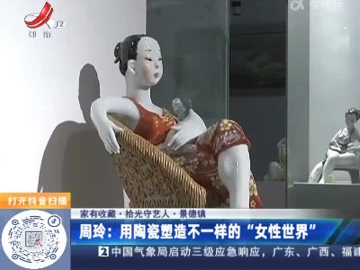 【家有收藏·拾光守艺人】景德镇·周玲：用陶瓷塑造不一样的“女性世界”