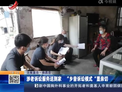 【法案直击】南昌县：涉老诉讼服务送到家 “乡音诉讼模式”显亲切