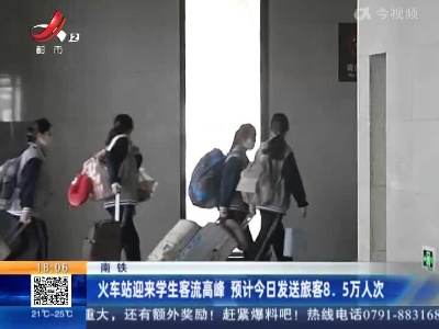 南铁：火车站迎来学生客流高峰 预计今日发送旅客8.5万人次