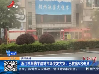 浙江杭州临平建材市场突发火灾：已救出5名伤员