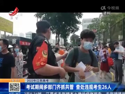 【2022年江西高考】考试期间多部门齐抓共管 查处违规考生26人